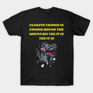 T-REX SINGING CLIMATE CHANGE IS COMING ROUND THE MOUNTAIN YES IT IS YES IT IS T-Shirt